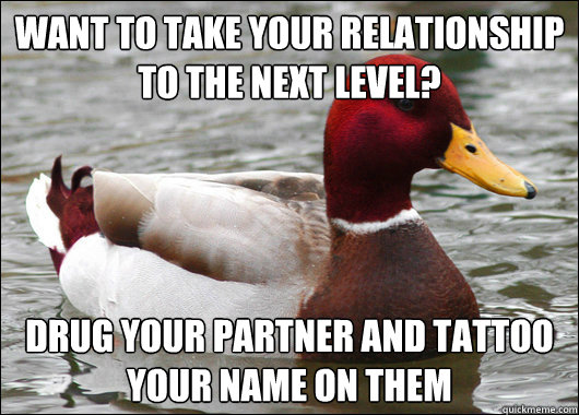 Want to take your relationship to the next level?
 Drug your partner and tattoo your name on them   Malicious Advice Mallard