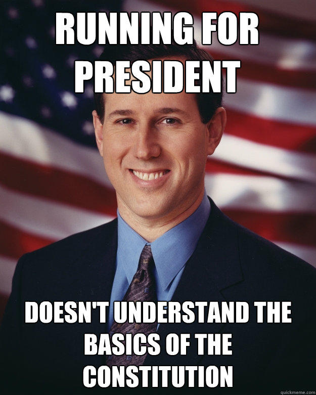 Running for President Doesn't understand the basics of the Constitution  Rick Santorum