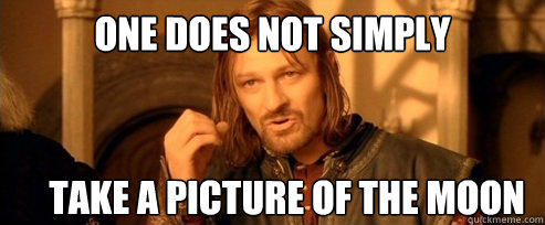 One does not simply take a picture of the moon  One Does Not Simply