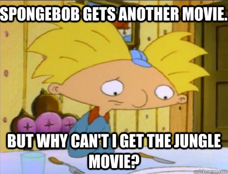 Spongebob gets another movie. But why can't I get the Jungle Movie?  