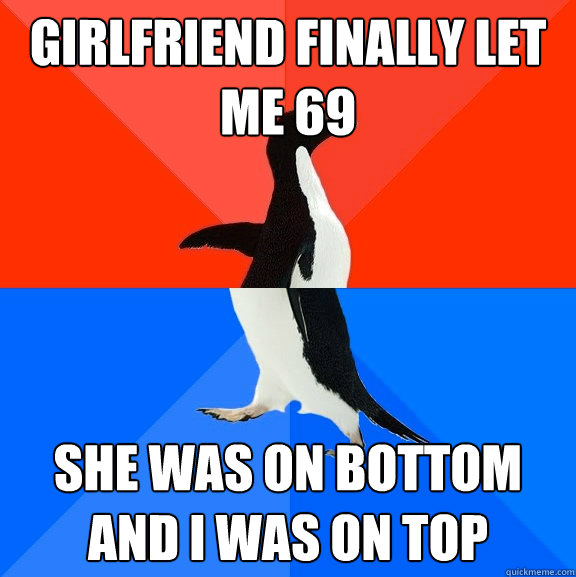 GIRLFRIEND FINALLY LET ME 69 SHE WAS ON BOTTOM AND I WAS ON TOP  Socially Awesome Awkward Penguin