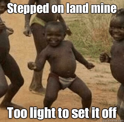 Stepped on land mine Too light to set it off  Third World Success Kid