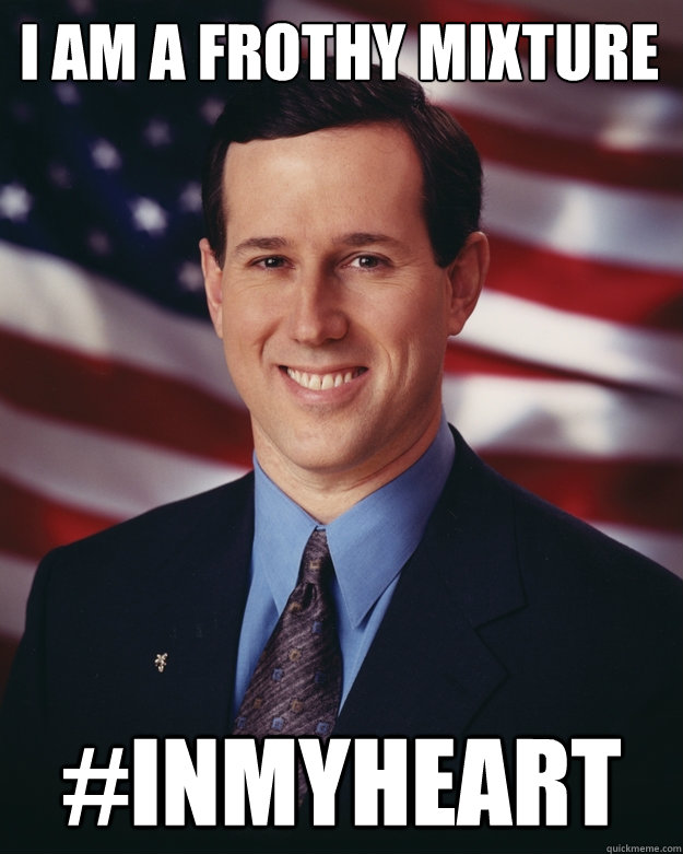 I am a frothy mixture #inmyheart  Rick Santorum