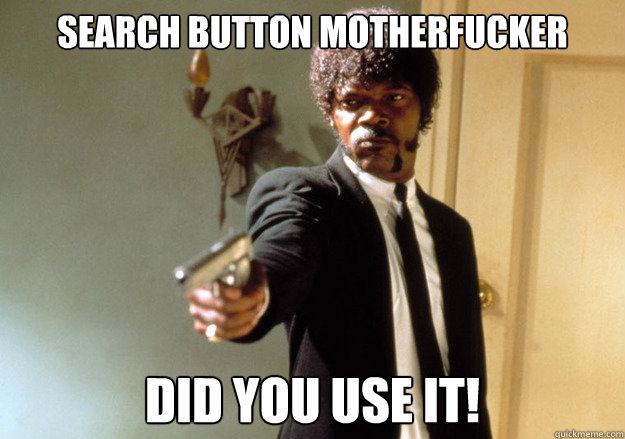 search button motherfucker did you use it!  Samuel L Jackson