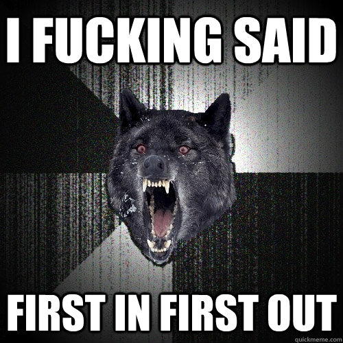 I FUCKING SAID  FIRST IN FIRST OUT  Insanity Wolf