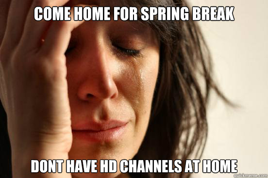 Come home for spring break dont have HD channels at home  First World Problems
