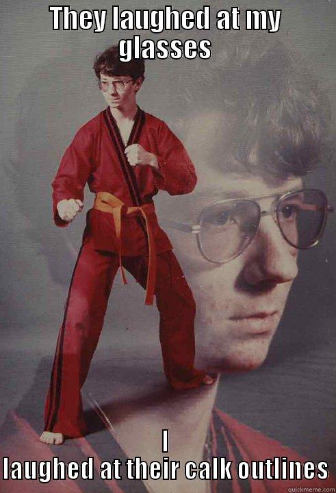 THEY LAUGHED AT MY GLASSES I LAUGHED AT THEIR CALK OUTLINES Karate Kyle