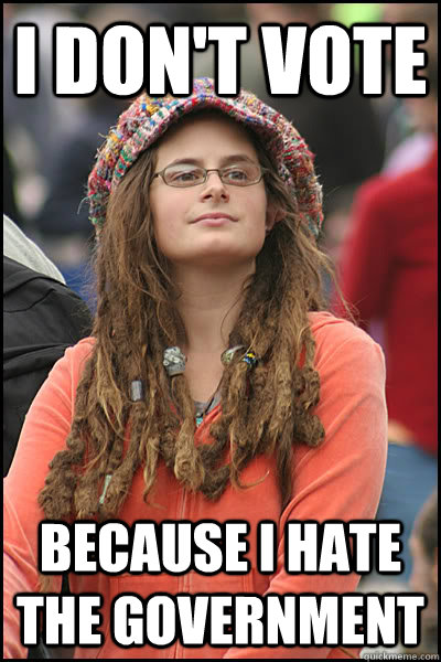 I don't vote  because I hate the government  College Liberal