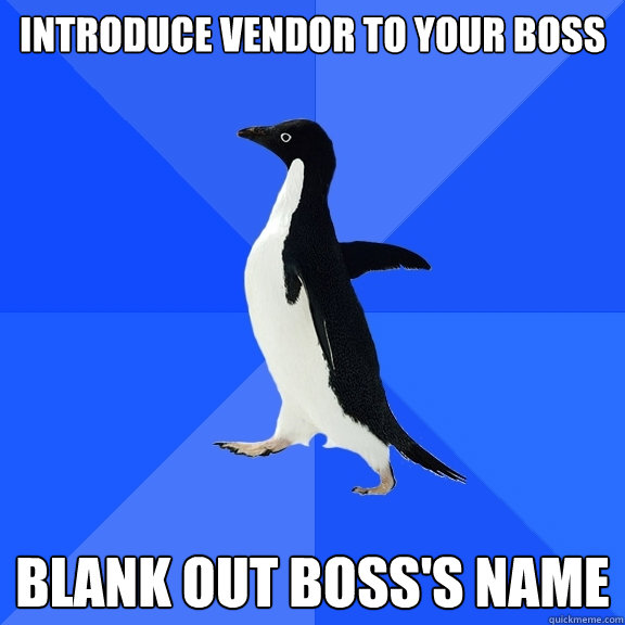 Introduce vendor to your boss Blank out boss's name  Socially Awkward Penguin