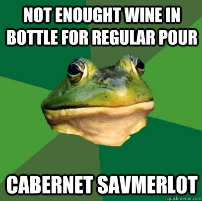 not enought wine in bottle for regular pour cabernet savmerlot  Foul Bachelor Frog