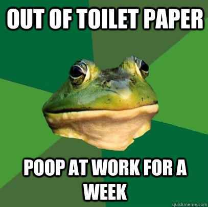 Out of toilet paper poop at work for a week  Foul Bachelor Frog