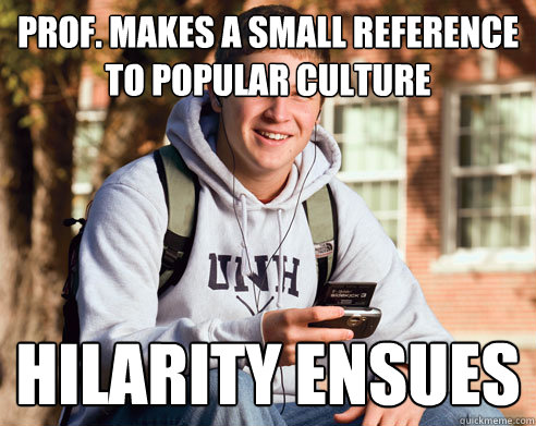 Prof. makes a small reference to popular culture hilarity ensues  College Freshman