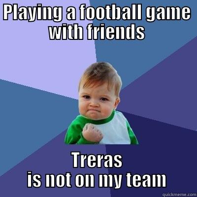 PLAYING A FOOTBALL GAME WITH FRIENDS TRERAS IS NOT ON MY TEAM Success Kid