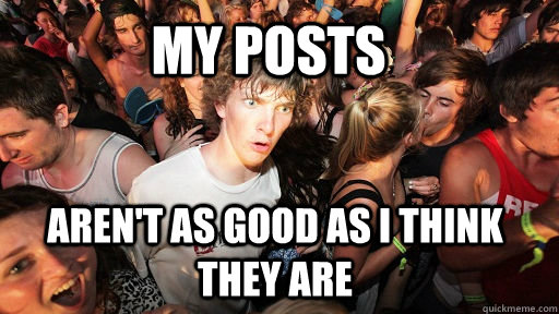 my posts aren't as good as i think they are  Sudden Clarity Clarence