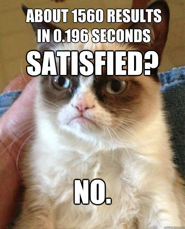 about 1560 results in 0.196 seconds
 No. satisfied?  Grumpy Cat