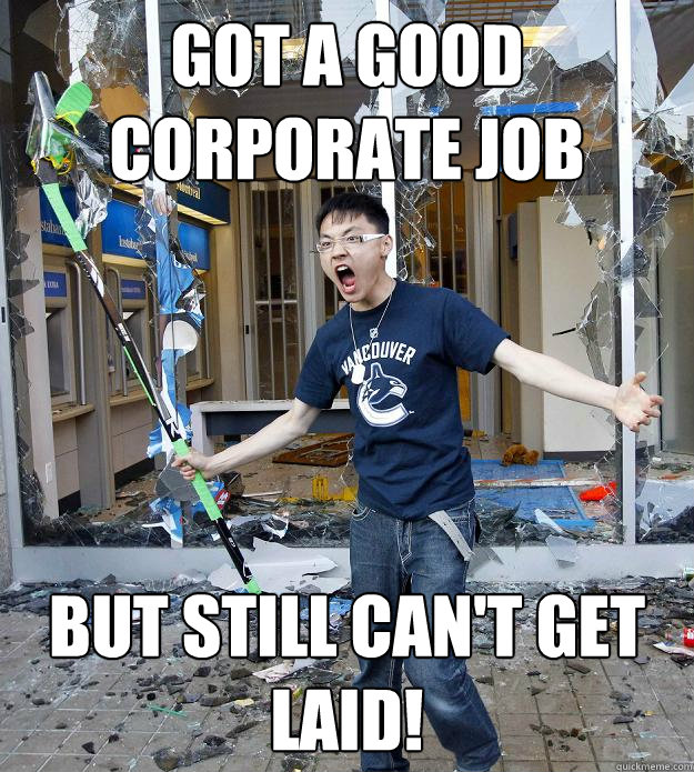 Got a good corporate job But still can't get laid! - Got a good corporate job But still can't get laid!  Misc