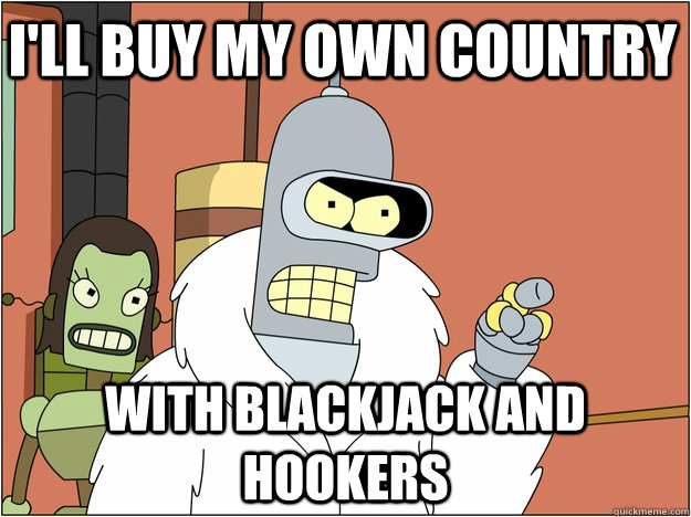I'll Buy my own country  with Blackjack and hookers  Pimp Bender