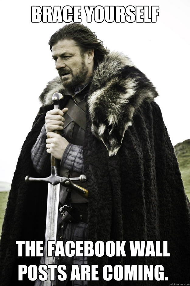 Brace Yourself The Facebook wall posts are coming.  Winter is coming
