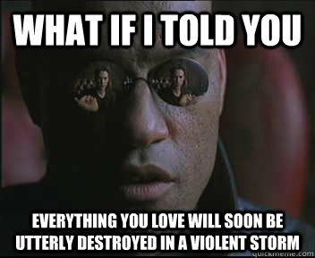 What if I told you everything you love will soon be utterly destroyed in a violent storm  Morpheus SC