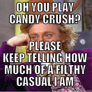 OH YOU PLAY CANDY CRUSH? PLEASE KEEP TELLING HOW MUCH OF A FILTHY CASUAL I AM Condescending Wonka