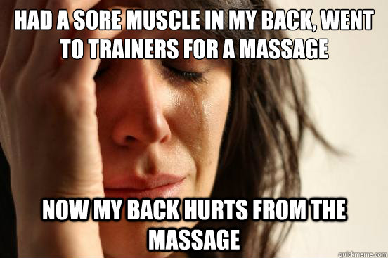 Had a sore muscle in my back, went to trainers for a massage Now my back hurts from the massage  First World Problems