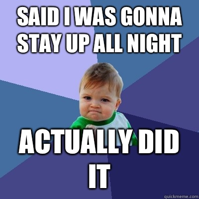 said I was gonna stay up all night actually did it - said I was gonna stay up all night actually did it  Success Kid