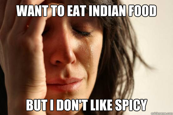 Want to eat Indian food But I don't like spicy  First World Problems