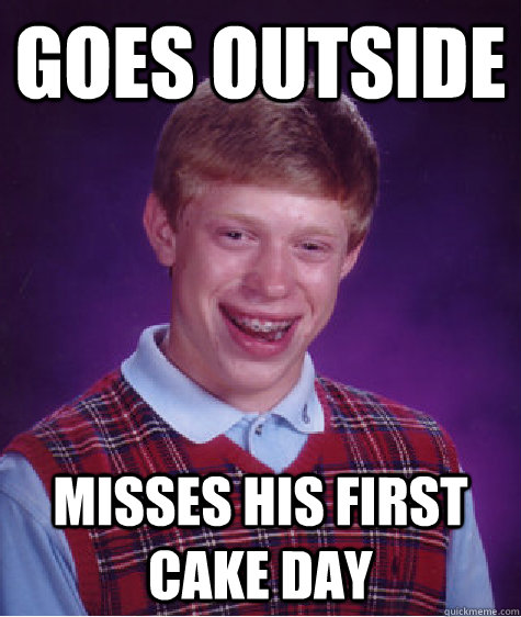 Goes outside misses his first cake day - Goes outside misses his first cake day  Bad Luck Brian