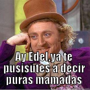  AY EDEL,YA TE PUSISUTES A DECIR PURAS MAMADAS Condescending Wonka
