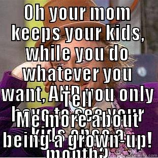 OH YOUR MOM KEEPS YOUR KIDS, WHILE YOU DO WHATEVER YOU WANT, AND YOU ONLY HAVE TO SEE YOUR KIDS ONCE A MONTH? TELL ME MORE ABOUT BEING A GROWN-UP! Creepy Wonka