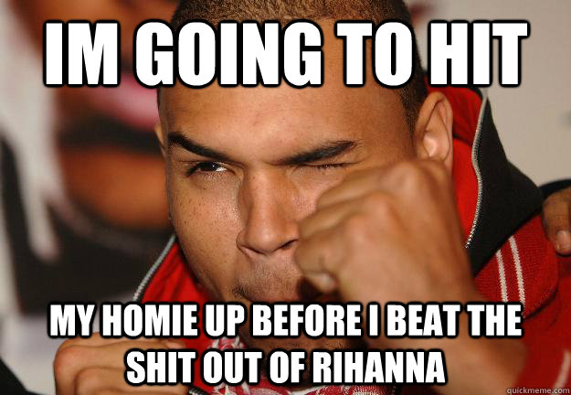 im going to hit my homie up before i beat the shit out of rihanna - im going to hit my homie up before i beat the shit out of rihanna  Misc