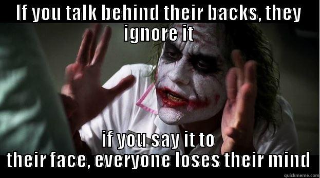 IF YOU TALK BEHIND THEIR BACKS, THEY IGNORE IT IF YOU SAY IT TO THEIR FACE, EVERYONE LOSES THEIR MIND Joker Mind Loss