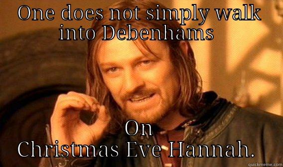 Debenhams at Xmas  - ONE DOES NOT SIMPLY WALK INTO DEBENHAMS  ON CHRISTMAS EVE HANNAH.  Boromirmod