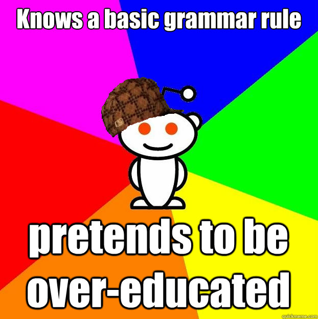 Knows a basic grammar rule pretends to be over-educated  Scumbag Redditor