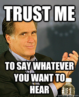 trust me to say whatever you want to hear  Creepy Romney