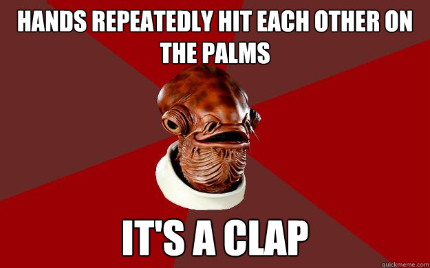 HANDS REPEATEDLY hit each other on the palms IT'S A clAP  Admiral Ackbar Relationship Expert