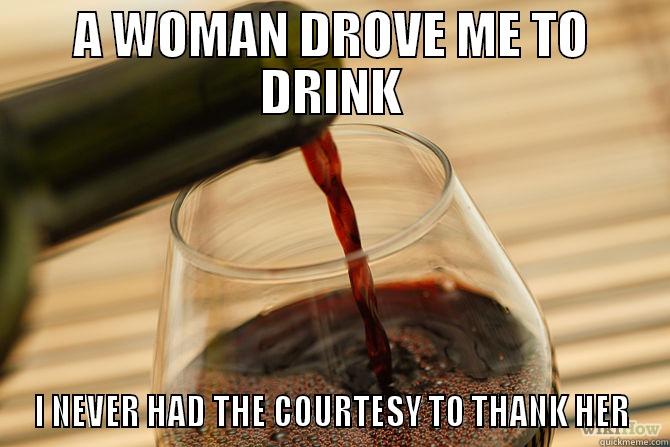A WOMAN DROVE ME TO DRINK I NEVER HAD THE COURTESY TO THANK HER Misc