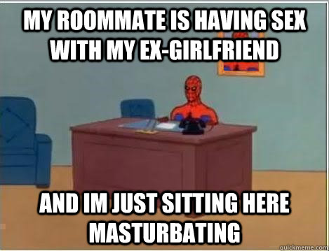 My roommate is having sex with my ex-girlfriend and im just sitting here masturbating  Spiderman Desk