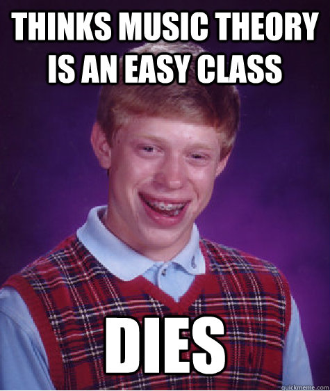 Thinks music theory is an easy class Dies  Bad Luck Brian