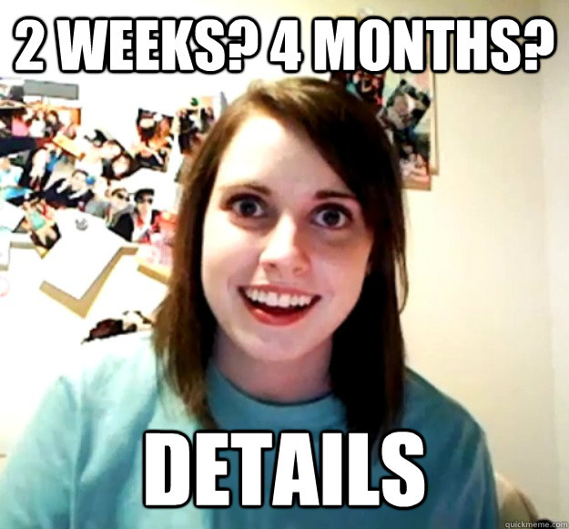 2 weeks? 4 months?  details  Overly Attached Girlfriend