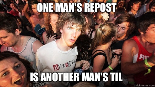 One man's repost Is another man's TIL  Sudden Clarity Clarence