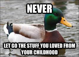 never  let go the stuff you loved from your childhood  Good Advice Duck