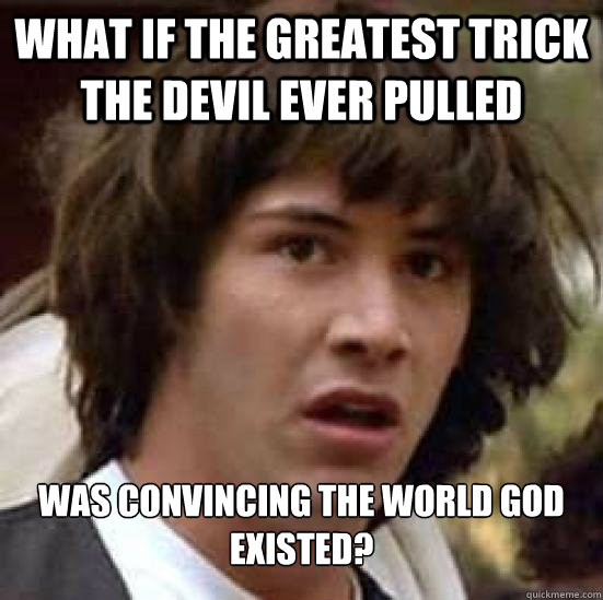 What if the greatest trick the devil ever pulled Was convincing the world God existed?  Conspiracy Keanu Snow