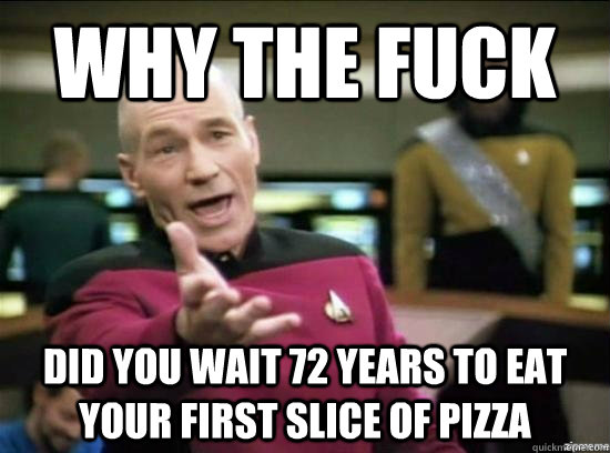 Why the fuck did you wait 72 years to eat your first slice of pizza  Annoyed Picard HD