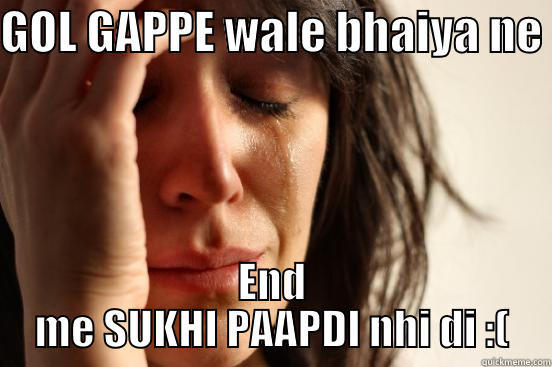GOL GAPPE WALE BHAIYA NE  END ME SUKHI PAAPDI NHI DI :( First World Problems