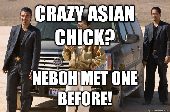 Crazy asian chick? Neboh met one before!  