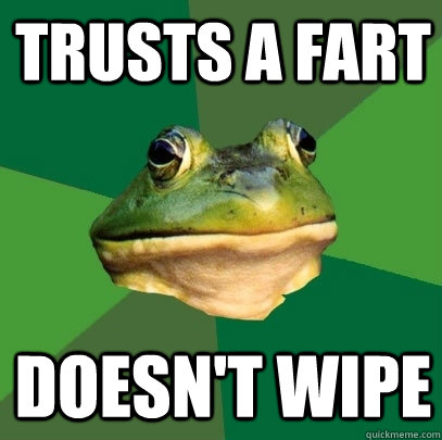 trusts a fart doesn't wipe  Foul Bachelor Frog