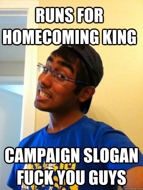 Runs for Homecoming King Campaign Slogan Fuck you Guys  Scumbag Raj