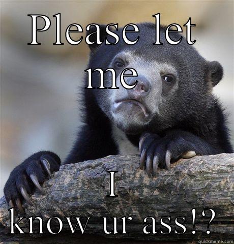 PLEASE LET ME I KNOW UR ASS!? Confession Bear