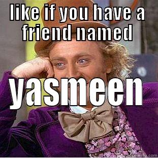 LIKE IF YOU HAVE A FRIEND NAMED YASMEEN Condescending Wonka